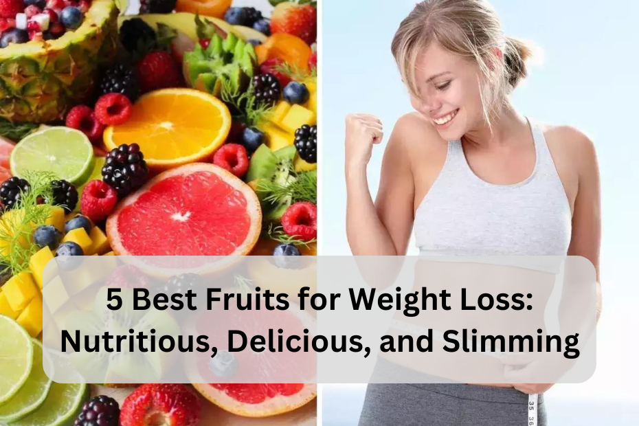 5 Best Fruits for Weight Loss: Nutritious, Delicious, and Slimming