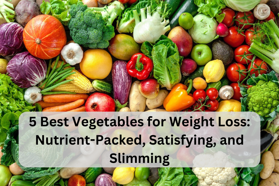 5 Best Vegetables for Weight Loss: Nutrient-Packed, Satisfying, and Slimming