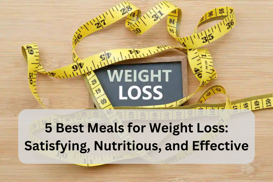 5 Best Meals for Weight Loss: Satisfying, Nutritious, and Effective