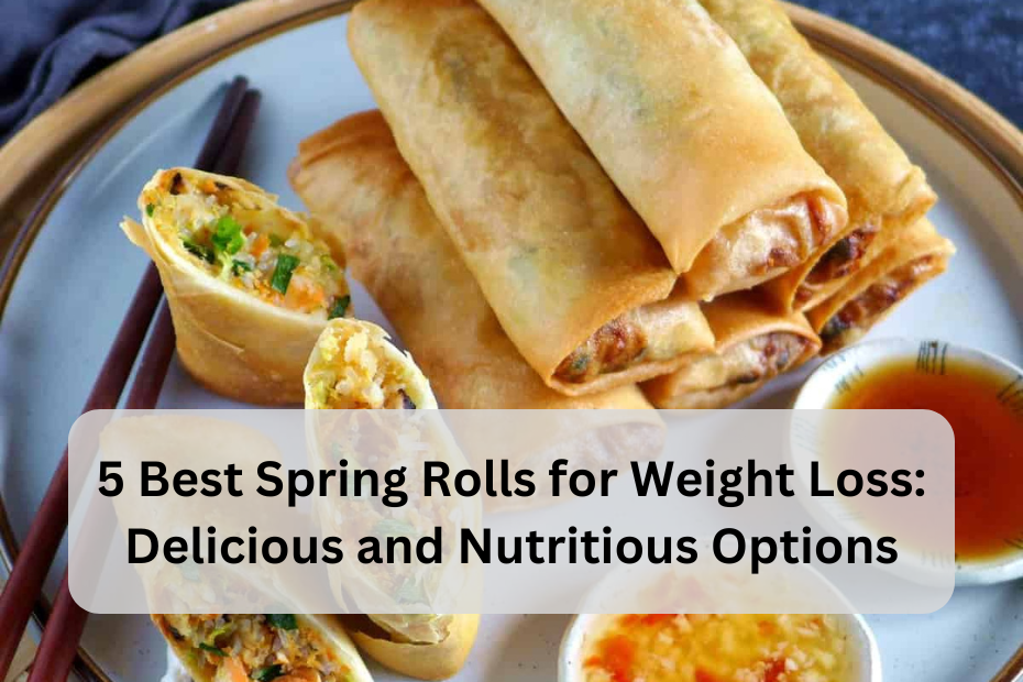 5 Best Spring Rolls for Weight Loss: Delicious and Nutritious Options