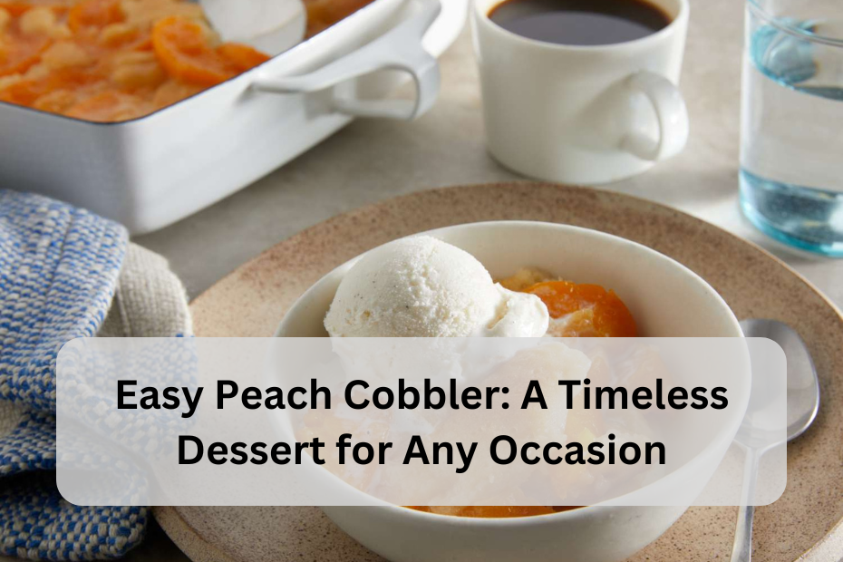 Easy Peach Cobbler: A Timeless Dessert for Any Occasion