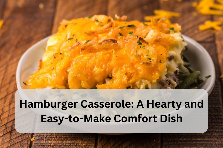 Hamburger Casserole: A Hearty and Easy-to-Make Comfort Dish