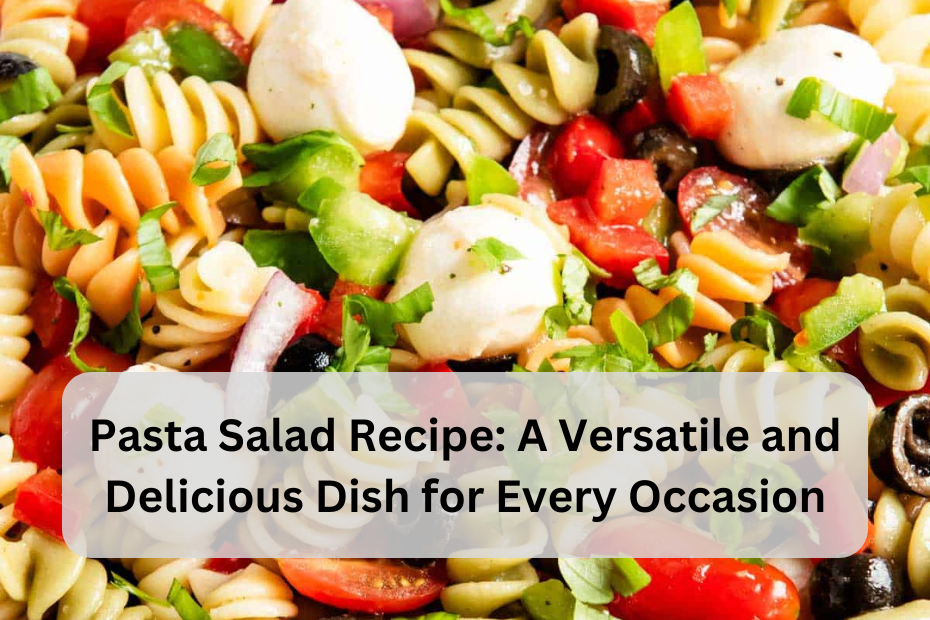 Pasta Salad Recipe: A Versatile and Delicious Dish for Every Occasion